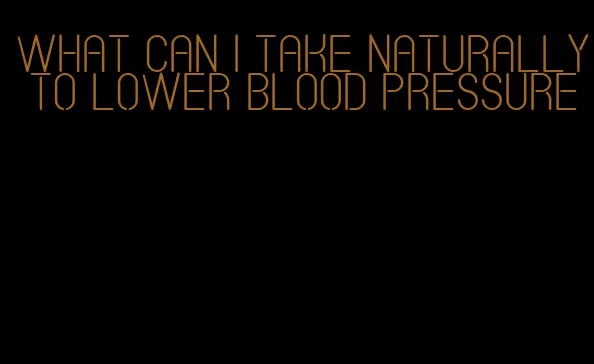 what can I take naturally to lower blood pressure