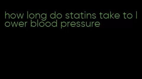how long do statins take to lower blood pressure