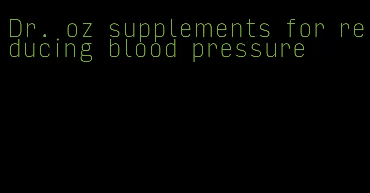 Dr. oz supplements for reducing blood pressure