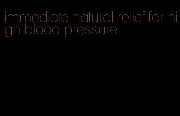 immediate natural relief for high blood pressure