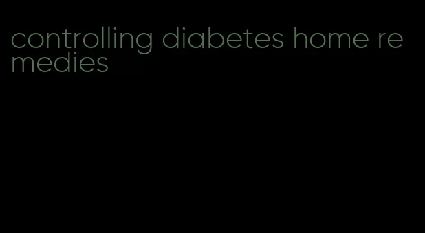 controlling diabetes home remedies