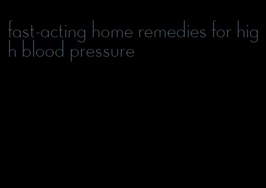 fast-acting home remedies for high blood pressure