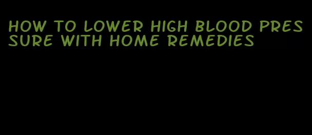 how to lower high blood pressure with home remedies