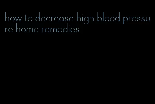 how to decrease high blood pressure home remedies