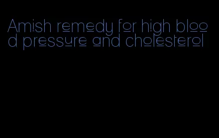 Amish remedy for high blood pressure and cholesterol