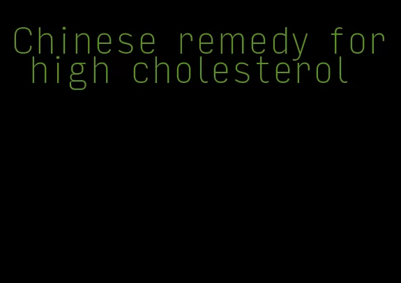 Chinese remedy for high cholesterol