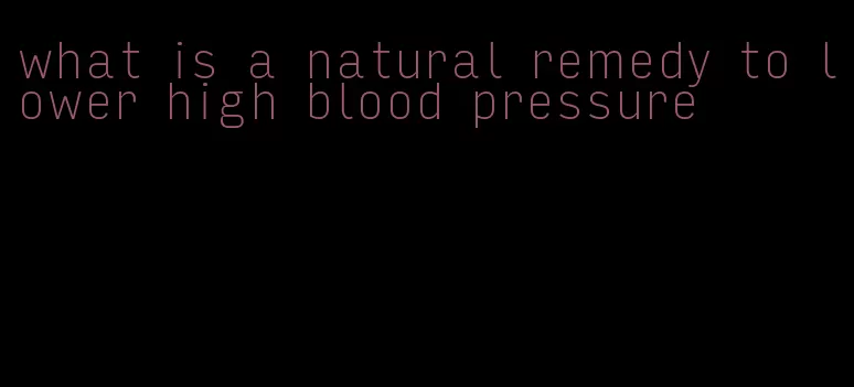 what is a natural remedy to lower high blood pressure