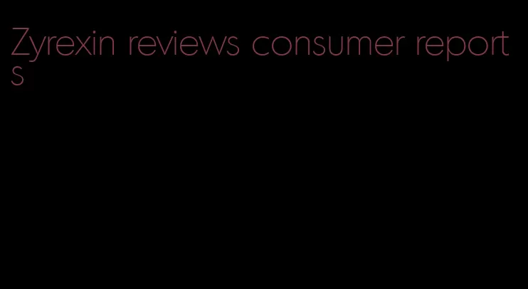 Zyrexin reviews consumer reports