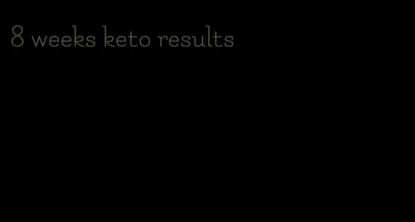 8 weeks keto results