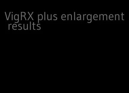 VigRX plus enlargement results
