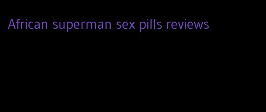 African superman sex pills reviews