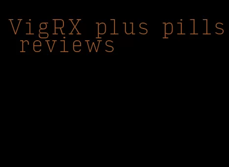 VigRX plus pills reviews