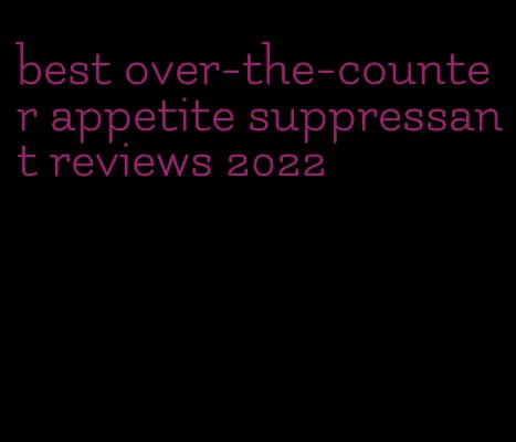best over-the-counter appetite suppressant reviews 2022