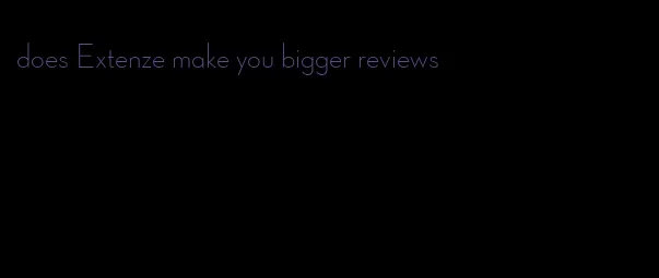 does Extenze make you bigger reviews