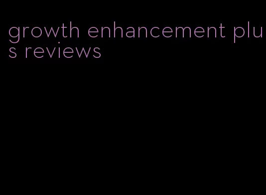 growth enhancement plus reviews