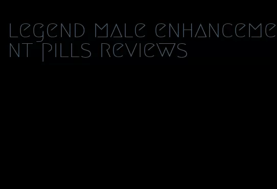 legend male enhancement pills reviews