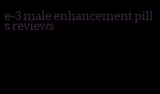e-3 male enhancement pills reviews