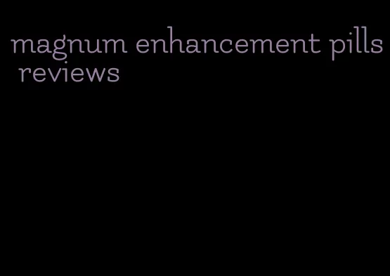 magnum enhancement pills reviews