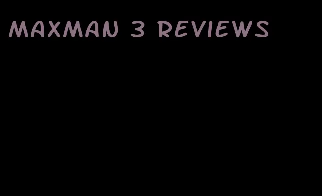 maxman 3 reviews