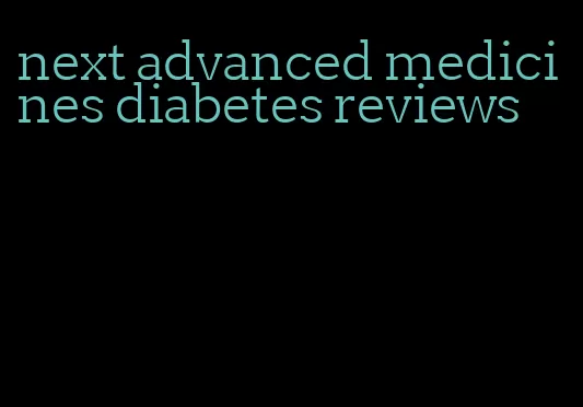 next advanced medicines diabetes reviews