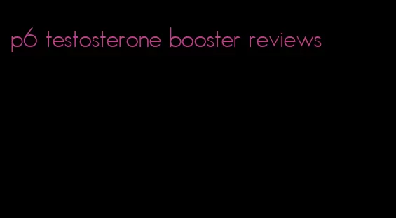 p6 testosterone booster reviews