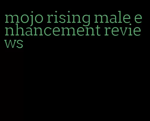 mojo rising male enhancement reviews