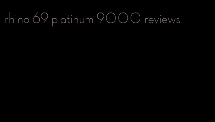 rhino 69 platinum 9000 reviews