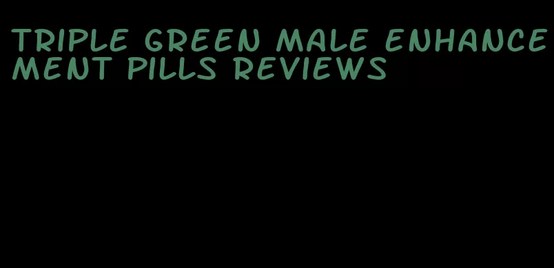 triple green male enhancement pills reviews