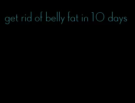 get rid of belly fat in 10 days