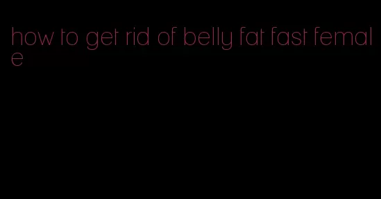 how to get rid of belly fat fast female