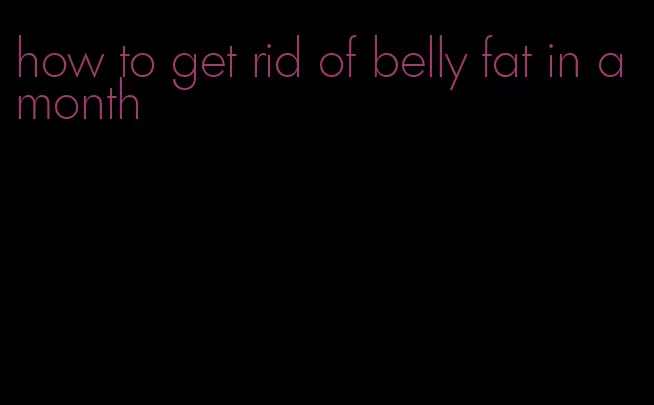 how to get rid of belly fat in a month