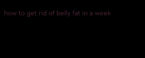 how to get rid of belly fat in a week