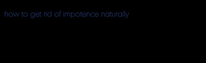 how to get rid of impotence naturally