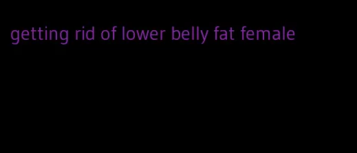 getting rid of lower belly fat female