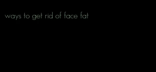 ways to get rid of face fat
