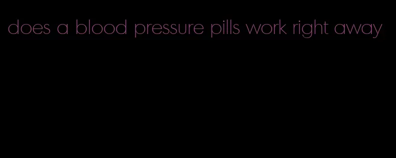 does a blood pressure pills work right away