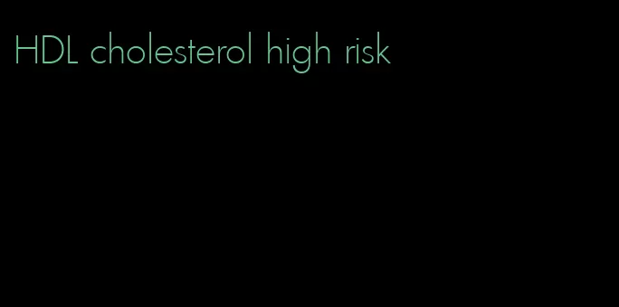 HDL cholesterol high risk