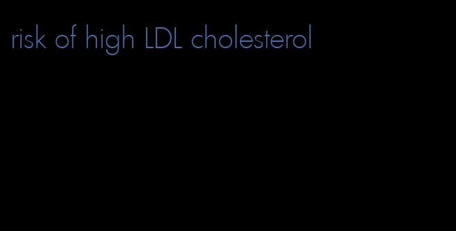 risk of high LDL cholesterol