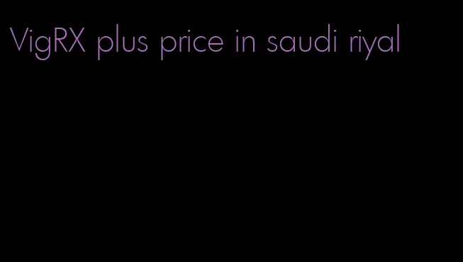 VigRX plus price in saudi riyal