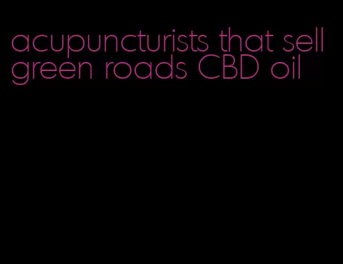 acupuncturists that sell green roads CBD oil