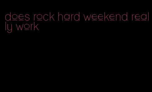 does rock hard weekend really work