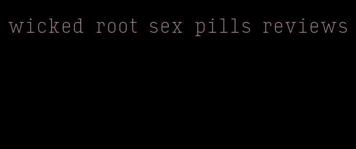 wicked root sex pills reviews