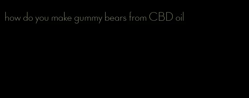 how do you make gummy bears from CBD oil