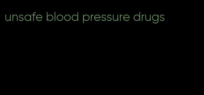 unsafe blood pressure drugs