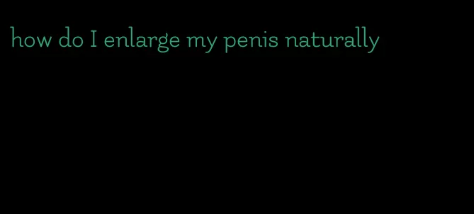 how do I enlarge my penis naturally