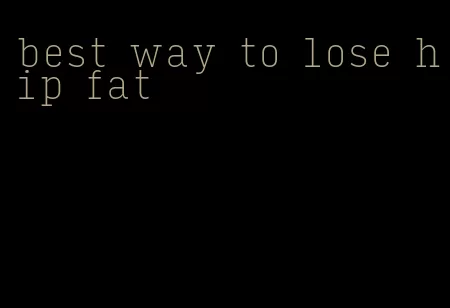 best way to lose hip fat
