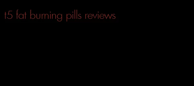 t5 fat burning pills reviews