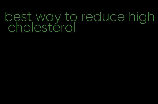 best way to reduce high cholesterol