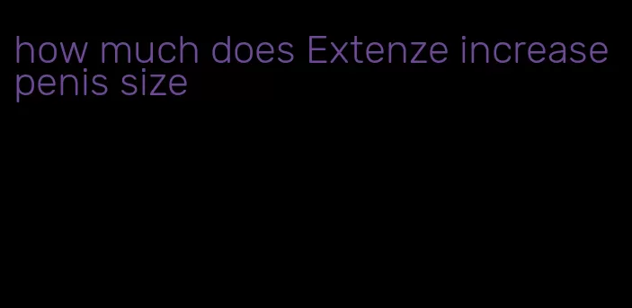how much does Extenze increase penis size