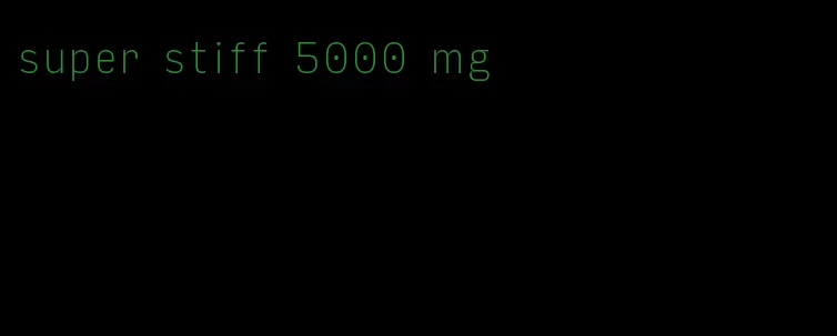 super stiff 5000 mg